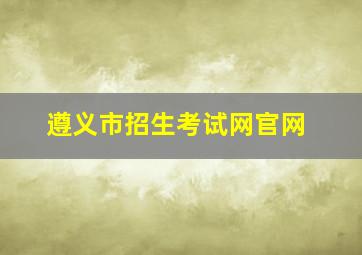 遵义市招生考试网官网