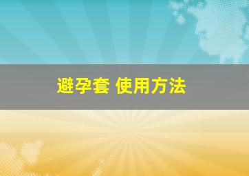 避孕套 使用方法