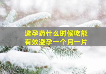 避孕药什么时候吃能有效避孕一个月一片