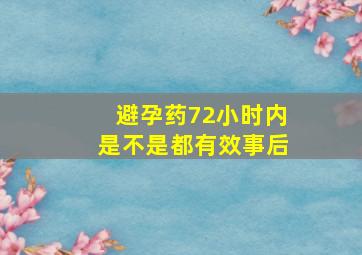 避孕药72小时内是不是都有效事后