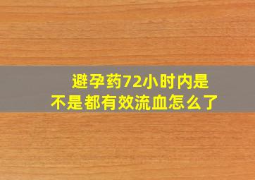 避孕药72小时内是不是都有效流血怎么了