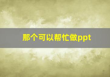 那个可以帮忙做ppt