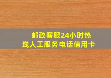 邮政客服24小时热线人工服务电话信用卡