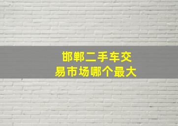 邯郸二手车交易市场哪个最大