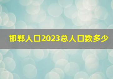 邯郸人口2023总人口数多少