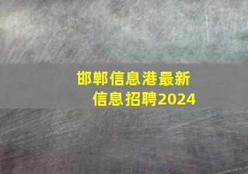 邯郸信息港最新信息招聘2024