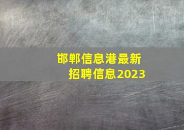 邯郸信息港最新招聘信息2023