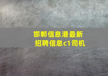 邯郸信息港最新招聘信息c1司机