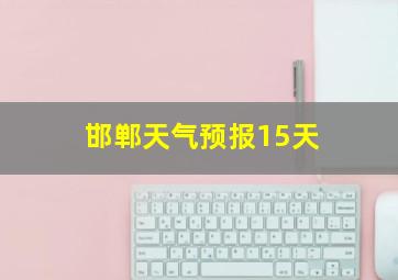 邯郸天气预报15天