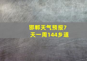 邯郸天气预报7天一周144乡道