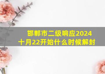 邯郸市二级响应2024十月22开始什么时候解封