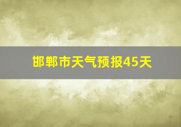 邯郸市天气预报45天