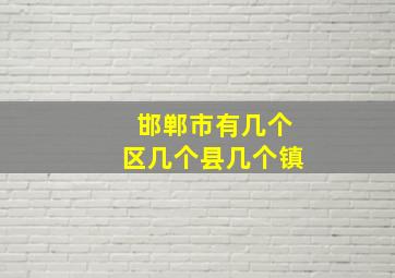 邯郸市有几个区几个县几个镇