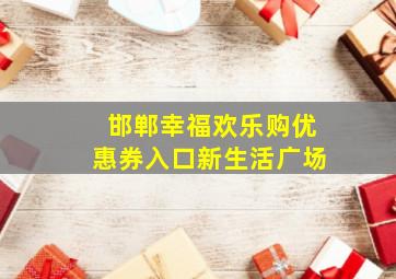 邯郸幸福欢乐购优惠券入口新生活广场