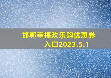 邯郸幸福欢乐购优惠券入口2023.5.1