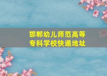 邯郸幼儿师范高等专科学校快递地址