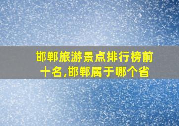 邯郸旅游景点排行榜前十名,邯郸属于哪个省