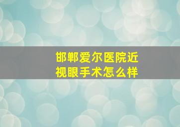 邯郸爱尔医院近视眼手术怎么样