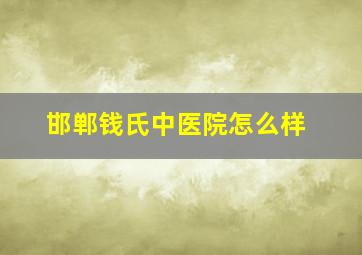 邯郸钱氏中医院怎么样