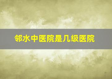 邻水中医院是几级医院