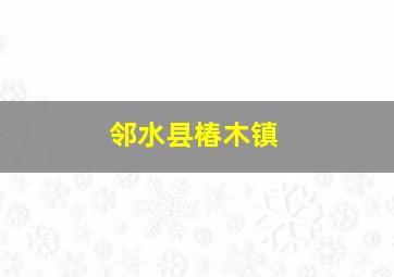 邻水县椿木镇