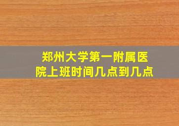 郑州大学第一附属医院上班时间几点到几点