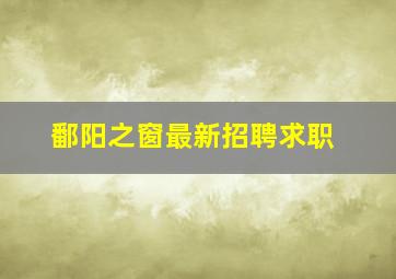 鄱阳之窗最新招聘求职