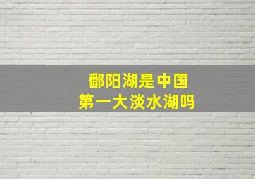 鄱阳湖是中国第一大淡水湖吗