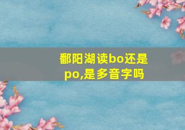 鄱阳湖读bo还是po,是多音字吗