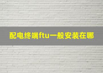 配电终端ftu一般安装在哪