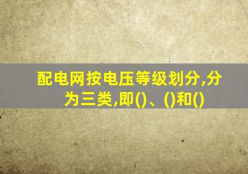 配电网按电压等级划分,分为三类,即()、()和()