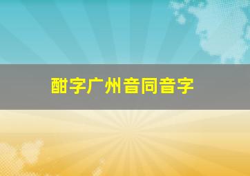 酣字广州音同音字