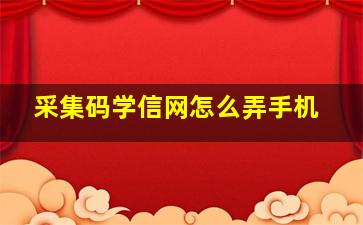 采集码学信网怎么弄手机