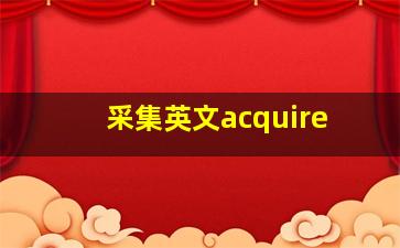 采集英文acquire