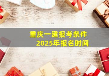 重庆一建报考条件2025年报名时间