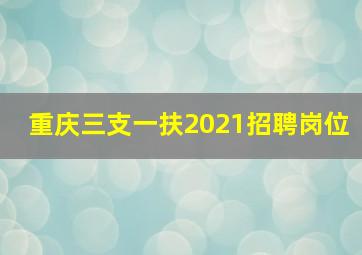 重庆三支一扶2021招聘岗位