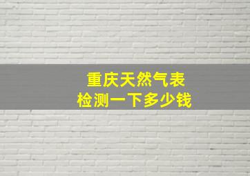 重庆天然气表检测一下多少钱