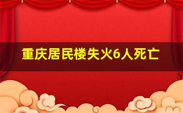 重庆居民楼失火6人死亡