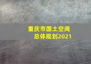 重庆市国土空间总体规划2021