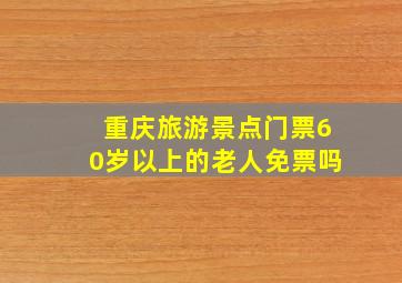 重庆旅游景点门票60岁以上的老人免票吗