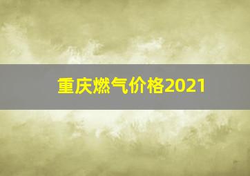 重庆燃气价格2021