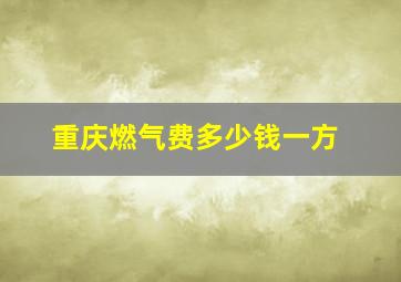 重庆燃气费多少钱一方