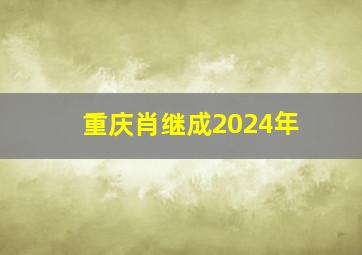 重庆肖继成2024年