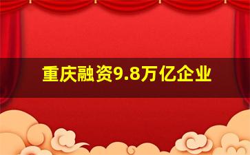 重庆融资9.8万亿企业