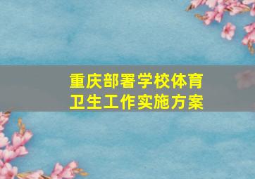 重庆部署学校体育卫生工作实施方案