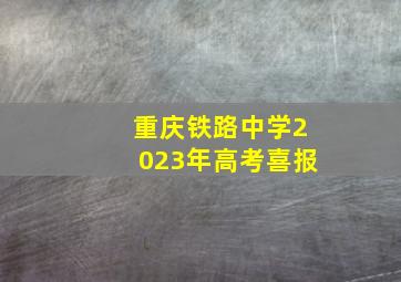 重庆铁路中学2023年高考喜报