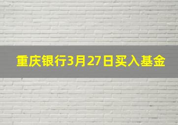 重庆银行3月27日买入基金