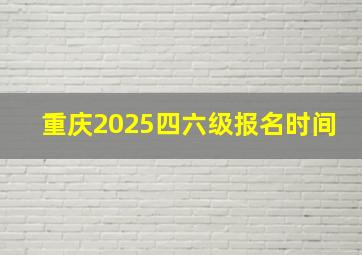 重庆2025四六级报名时间