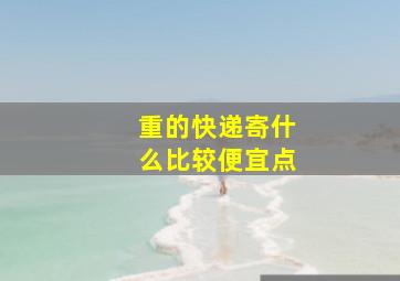 重的快递寄什么比较便宜点