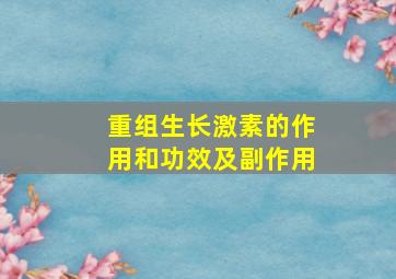 重组生长激素的作用和功效及副作用